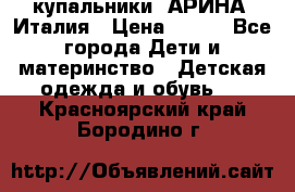 купальники “АРИНА“ Италия › Цена ­ 300 - Все города Дети и материнство » Детская одежда и обувь   . Красноярский край,Бородино г.